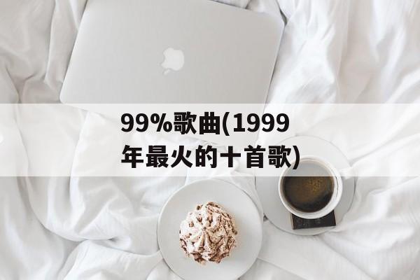 99%歌曲(1999年最火的十首歌)-第1张图片-