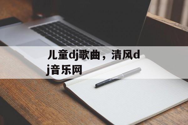 儿童dj歌曲，清风dj音乐网-第1张图片-
