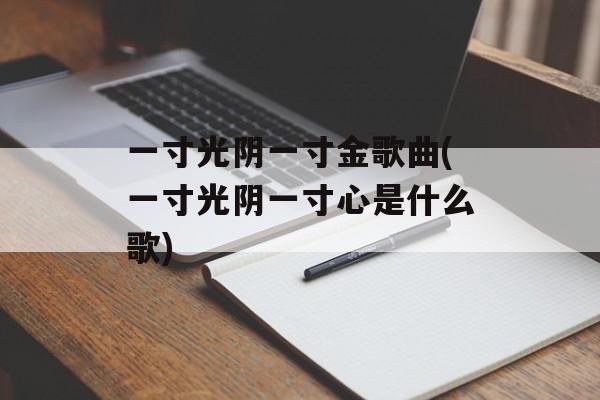 一寸光阴一寸金歌曲(一寸光阴一寸心是什么歌)-第1张图片-