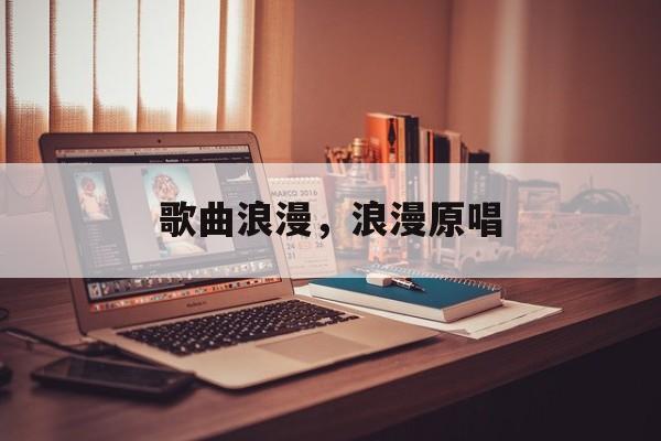歌曲浪漫，浪漫原唱-第1张图片-