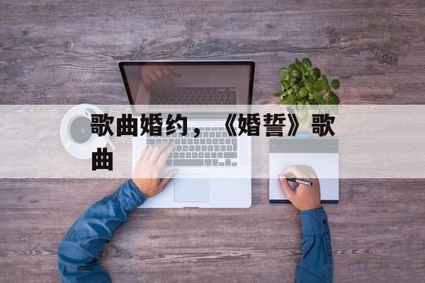 歌曲婚约，《婚誓》歌曲-第1张图片-