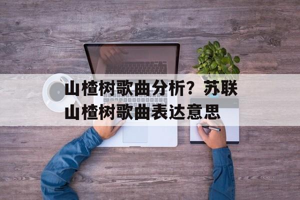 山楂树歌曲分析？苏联山楂树歌曲表达意思-第1张图片-