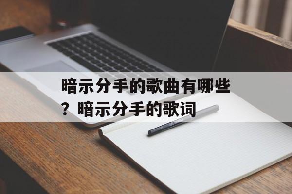 暗示分手的歌曲有哪些？暗示分手的歌词-第1张图片-