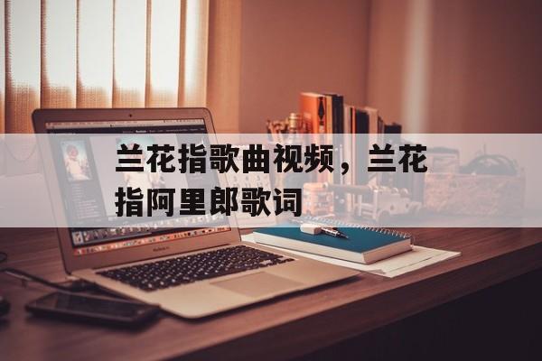 兰花指歌曲视频，兰花指阿里郎歌词-第1张图片-