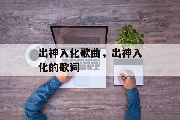 出神入化歌曲，出神入化的歌词-第1张图片-