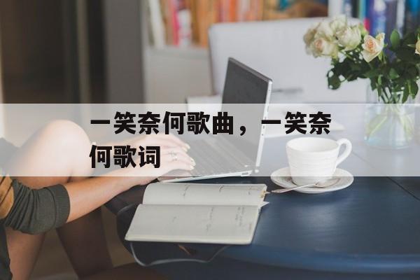 一笑奈何歌曲，一笑奈何歌词-第1张图片-