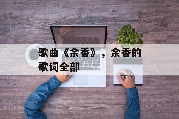 歌曲《余香》，余香的歌词全部-第1张图片-