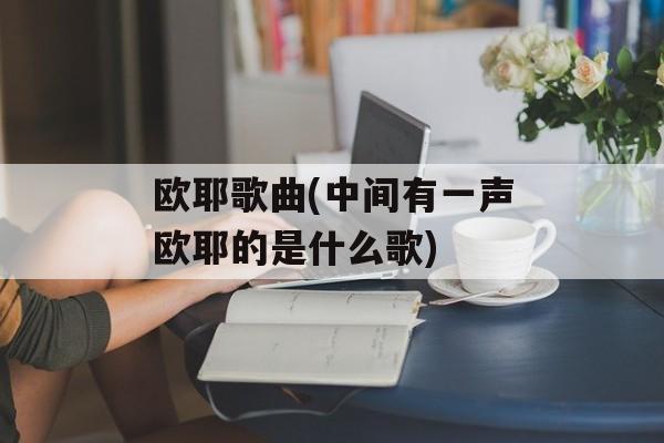 欧耶歌曲(中间有一声欧耶的是什么歌)-第1张图片-