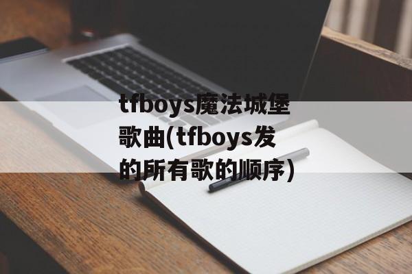 tfboys魔法城堡歌曲(tfboys发的所有歌的顺序)-第1张图片-