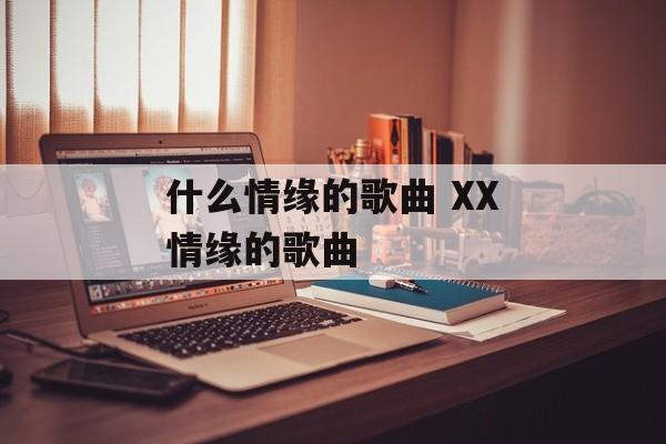 什么情缘的歌曲 XX情缘的歌曲-第1张图片-