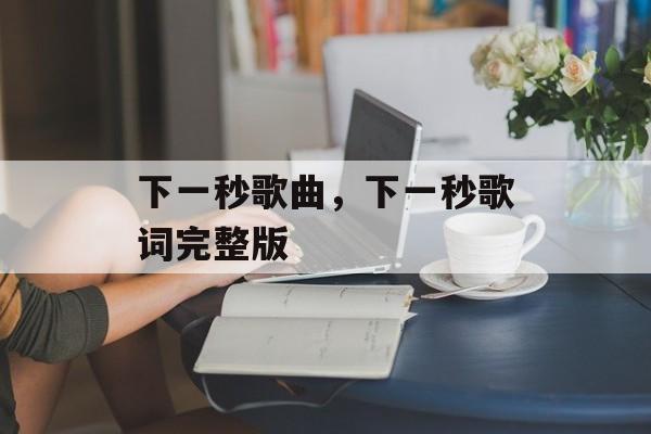 下一秒歌曲，下一秒歌词完整版-第1张图片-