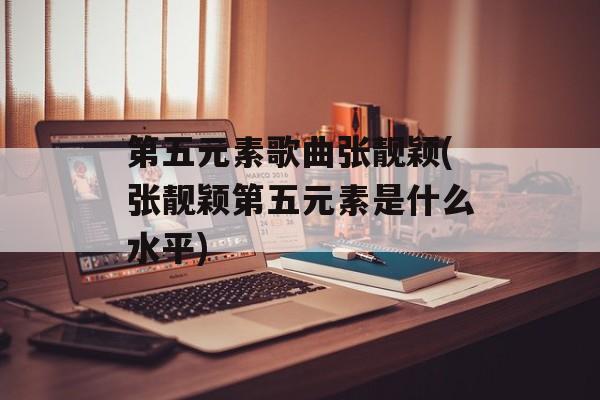 第五元素歌曲张靓颖(张靓颖第五元素是什么水平)-第1张图片-