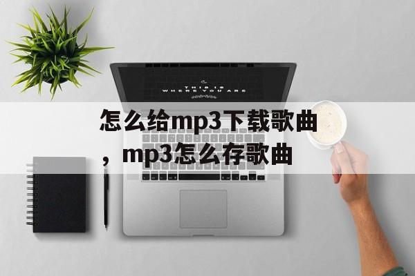怎么给mp3下载歌曲，mp3怎么存歌曲-第1张图片-
