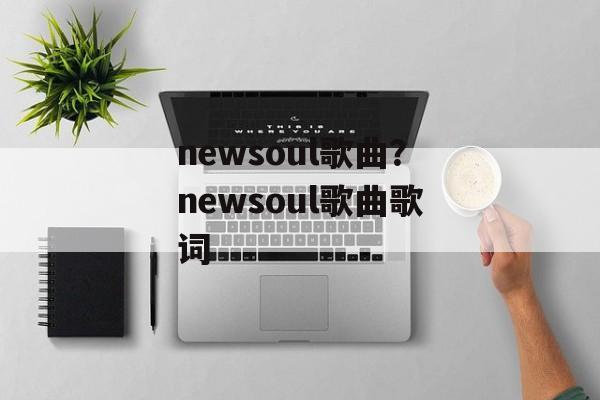 newsoul歌曲？newsoul歌曲歌词-第1张图片-
