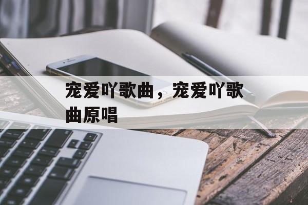 宠爱吖歌曲，宠爱吖歌曲原唱-第1张图片-