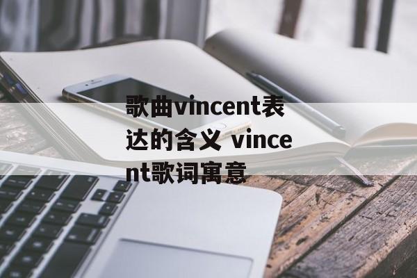 歌曲vincent表达的含义 vincent歌词寓意-第1张图片-