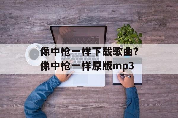 像中枪一样下载歌曲？像中枪一样原版mp3-第1张图片-