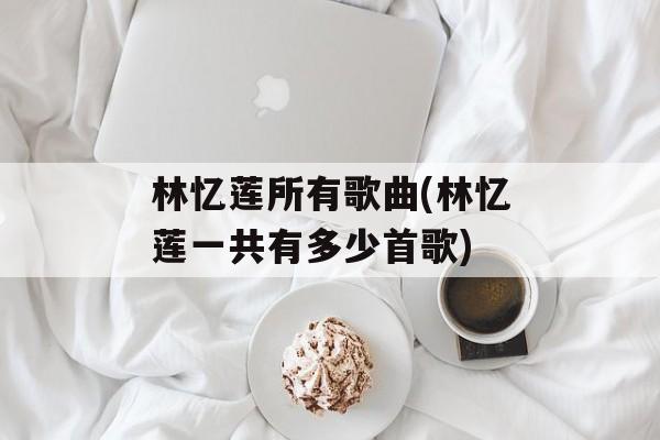 林忆莲所有歌曲(林忆莲一共有多少首歌)-第1张图片-