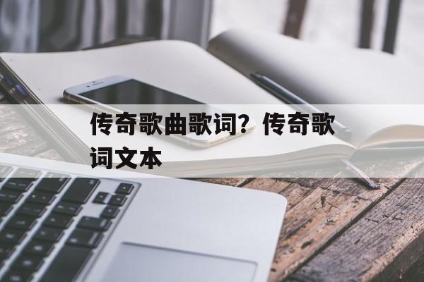 传奇歌曲歌词？传奇歌词文本-第1张图片-