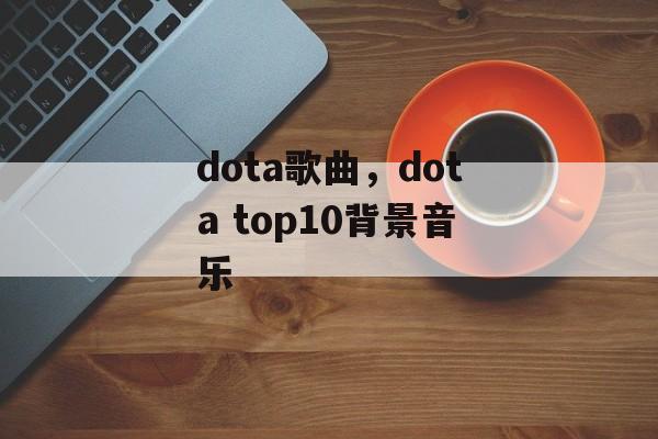 dota歌曲，dota top10背景音乐-第1张图片-