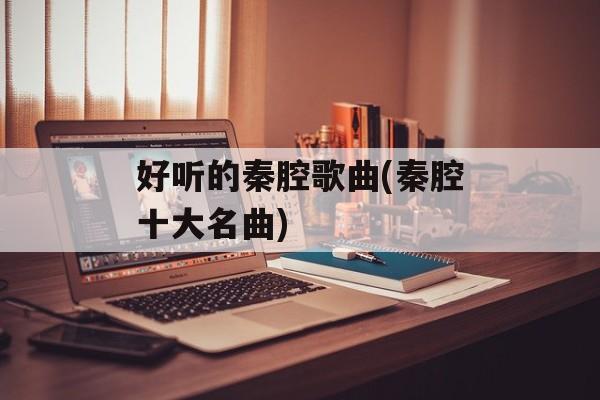 好听的秦腔歌曲(秦腔十大名曲)-第1张图片-