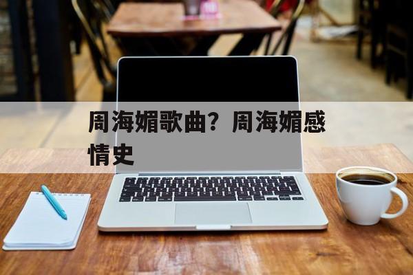 周海媚歌曲？周海媚感情史-第1张图片-