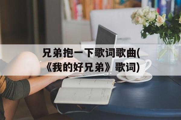 兄弟抱一下歌词歌曲(《我的好兄弟》歌词)-第1张图片-