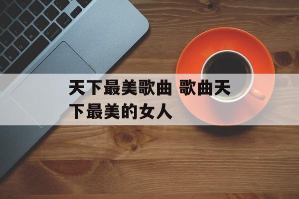 天下最美歌曲 歌曲天下最美的女人-第1张图片-