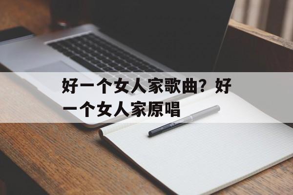 好一个女人家歌曲？好一个女人家原唱-第1张图片-