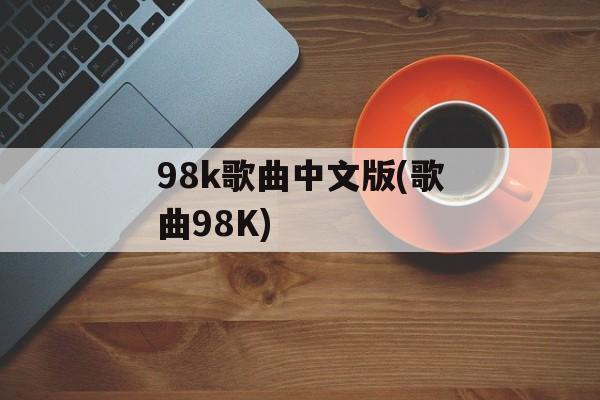 98k歌曲中文版(歌曲98K)-第1张图片-