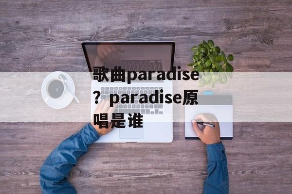 歌曲paradise？paradise原唱是谁-第1张图片-