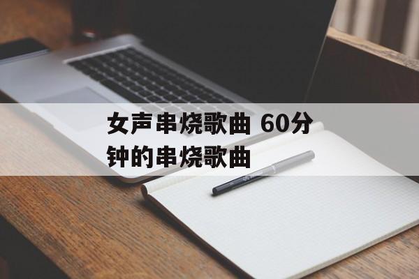 女声串烧歌曲 60分钟的串烧歌曲-第1张图片-