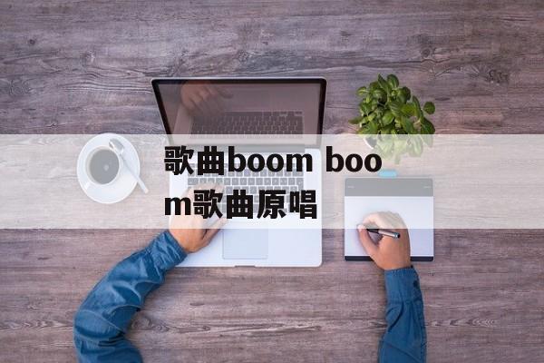 歌曲boom boom歌曲原唱-第1张图片-