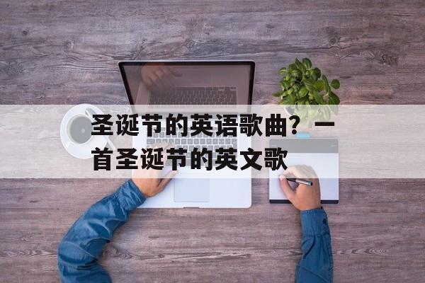 圣诞节的英语歌曲？一首圣诞节的英文歌-第1张图片-