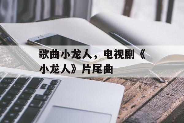 歌曲小龙人，电视剧《小龙人》片尾曲-第1张图片-