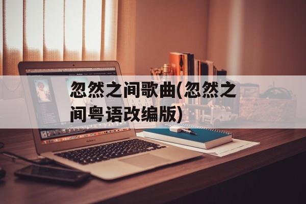 忽然之间歌曲(忽然之间粤语改编版)-第1张图片-