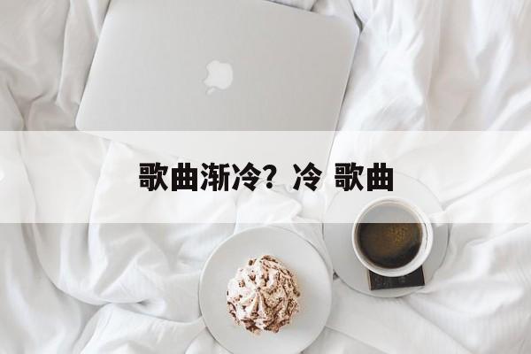 歌曲渐冷？冷 歌曲-第1张图片-