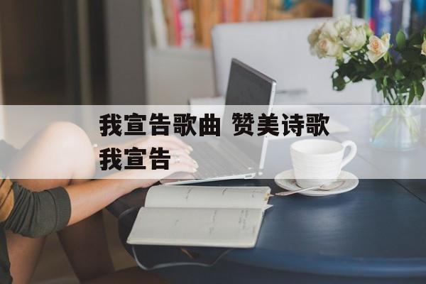 我宣告歌曲 赞美诗歌我宣告-第1张图片-
