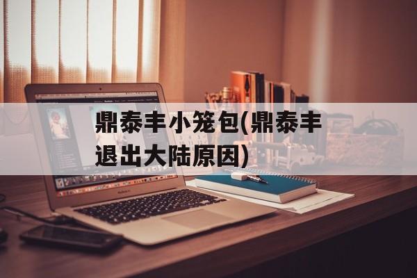 鼎泰丰小笼包(鼎泰丰退出大陆原因)-第1张图片-