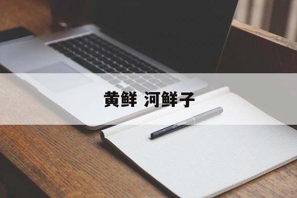黄鲜 河鲜子-第1张图片-