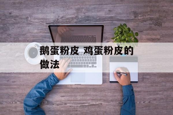 鹅蛋粉皮 鸡蛋粉皮的做法-第1张图片-