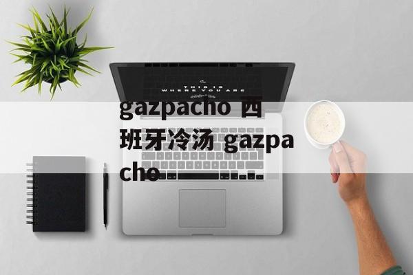 gazpacho 西班牙冷汤 gazpacho-第1张图片-