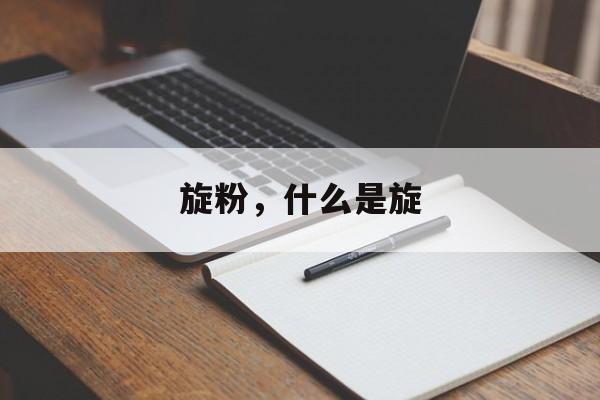 旋粉，什么是旋-第1张图片-