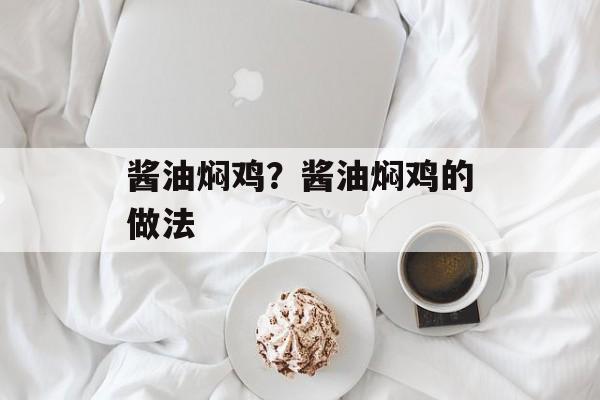 酱油焖鸡？酱油焖鸡的做法-第1张图片-