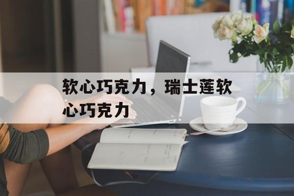 软心巧克力，瑞士莲软心巧克力-第1张图片-