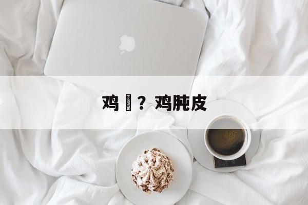 鸡肶？鸡肫皮-第1张图片-