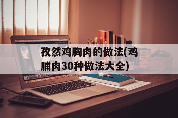 孜然鸡胸肉的做法(鸡脯肉30种做法大全)-第1张图片-