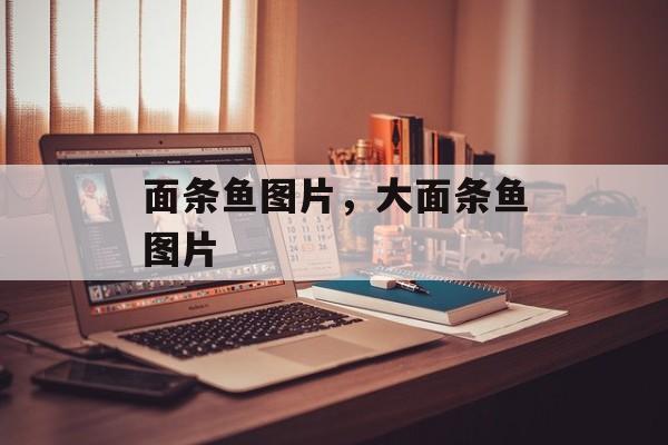 面条鱼图片，大面条鱼图片-第1张图片-