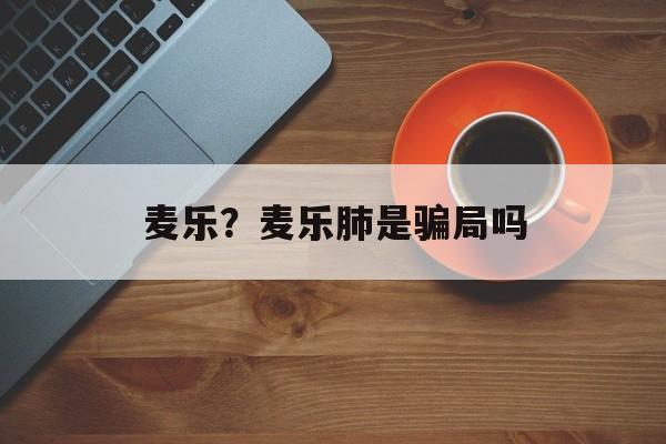 麦乐？麦乐肺是骗局吗-第1张图片-