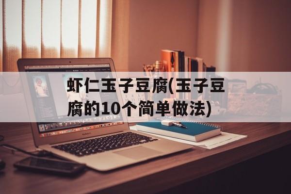 虾仁玉子豆腐(玉子豆腐的10个简单做法)-第1张图片-